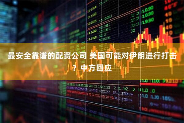最安全靠谱的配资公司 美国可能对伊朗进行打击？中方回应
