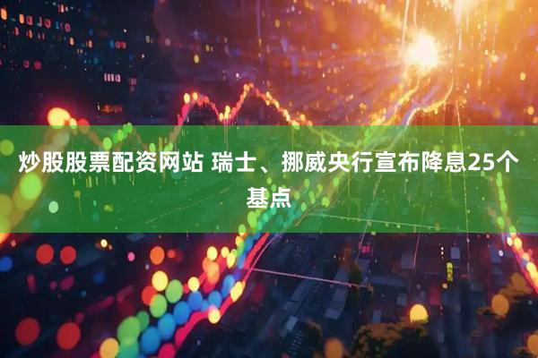 炒股股票配资网站 瑞士、挪威央行宣布降息25个基点