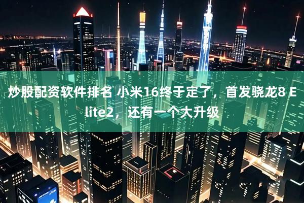 炒股配资软件排名 小米16终于定了，首发骁龙8 Elite2，还有一个大升级