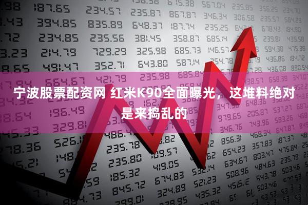 宁波股票配资网 红米K90全面曝光，这堆料绝对是来捣乱的