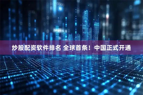 炒股配资软件排名 全球首条！中国正式开通