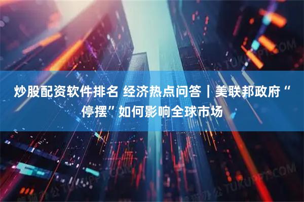炒股配资软件排名 经济热点问答｜美联邦政府“停摆”如何影响全球市场