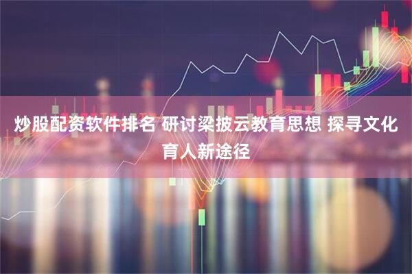 炒股配资软件排名 研讨梁披云教育思想 探寻文化育人新途径