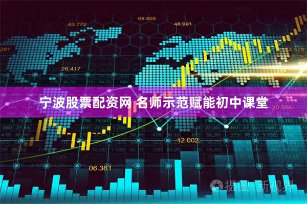 宁波股票配资网 名师示范赋能初中课堂