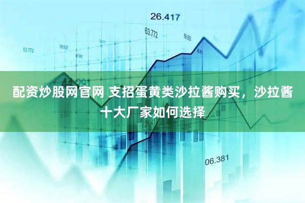 配资炒股网官网 支招蛋黄类沙拉酱购买，沙拉酱十大厂家如何选择