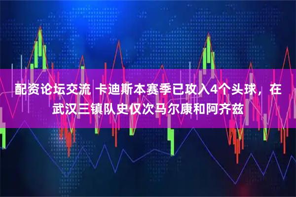 配资论坛交流 卡迪斯本赛季已攻入4个头球，在武汉三镇队史仅次马尔康和阿齐兹
