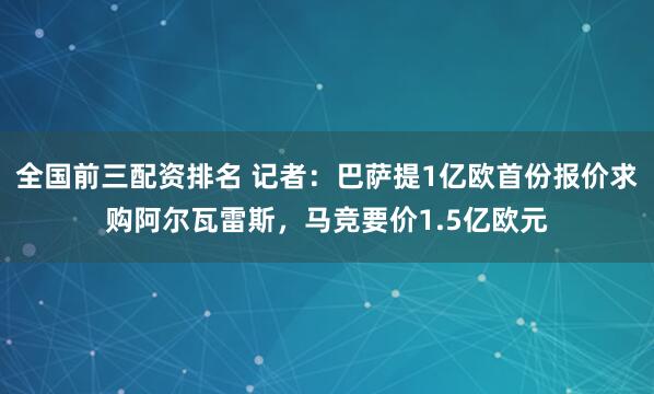 全国前三配资排名 记者：巴萨提1亿欧首份报价求购阿尔瓦雷斯，马竞要价1.5亿欧元