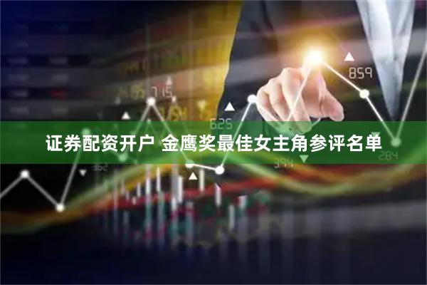 证券配资开户 金鹰奖最佳女主角参评名单
